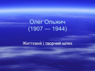 Олег Ольжич (1907 — 1944) Життєвий і творчий шлях