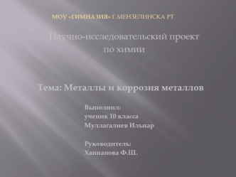 Научно-исследовательский проект
по химии
      

Тема: Металлы и коррозия металлов
  				
				Выполнил:
				ученик 10 класса
				Муллагалиев Ильнар

				Руководитель:
				Ханнанова Ф.Ш.