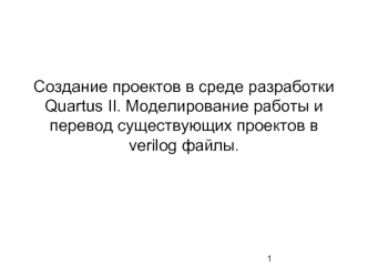 Создание проектов в среде разработки Quartus II. Моделирование работы и перевод существующих проектов в verilog файлы.