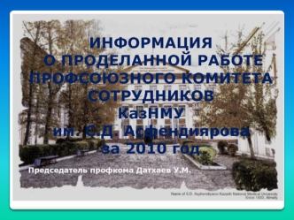 ИНФОРМАЦИЯ
 О ПРОДЕЛАННОЙ РАБОТЕ 
ПРОФСОЮЗНОГО КОМИТЕТА СОТРУДНИКОВ 
КазНМУ 
им. С.Д. Асфендиярова
за 2010 год

Председатель профкома Датхаев У.М.