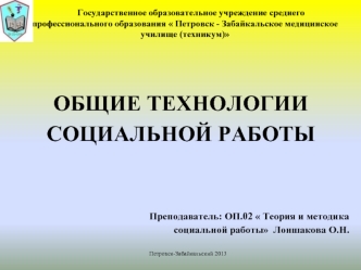 ОБЩИЕ ТЕХНОЛОГИИ  
СОЦИАЛЬНОЙ РАБОТЫ 


Преподаватель: ОП.02  Теория и методика 
социальной работы  Лоншакова О.Н.