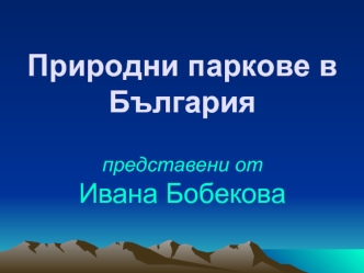 Природни паркове в Българияпредставени отИвана Бобекова