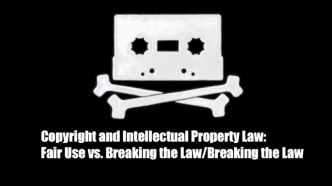 Copyright and Intellectual Property Law:Fair Use vs. Breaking the Law/Breaking the Law