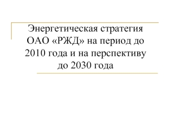 Энергетическая стратегия ОАО РЖД на период до 2010 года и на перспективу до 2030 года