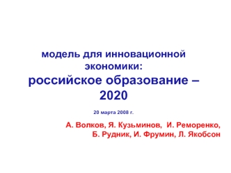 модель для инновационной экономики:
российское образование – 2020

20 марта 2008 г.