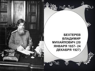 Бехтерев Владимир Михайлович (20 января 1857- 24 декабря 1927)