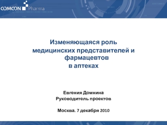 Изменяющаяся роль 
медицинских представителей и фармацевтов 
в аптеках



Евгения Домнина
Руководитель проектов

Москва. 7 декабря 2010