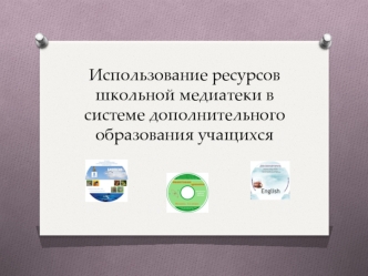 Использование ресурсов школьной медиатеки в системе дополнительного образования учащихся