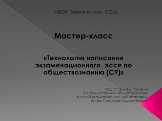 Мастер-класс


Технология написания экзаменационного  эссе по обществознанию (С9)


    
Подготовила и провела 
Учитель истории и обществознания
 высшей квалификационной категории 
 Усова Светлана Поликарповна