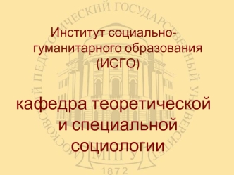 Институт социально-гуманитарного образования (ИСГО). Кафедра теоретической и специальной социологии