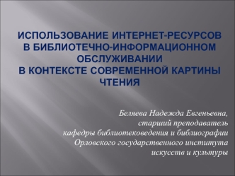 ИСПОЛЬЗОВАНИЕ ИНТЕРНЕТ-РЕСУРСОВ В БИБЛИОТЕЧНО-ИНФОРМАЦИОННОМ ОБСЛУЖИВАНИИ В КОНТЕКСТЕ СОВРЕМЕННОЙ КАРТИНЫ ЧТЕНИЯ