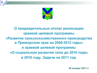 О предварительных итогах реализации
краевой целевой программы
Развитие сельскохозяйственного производства в Приморском крае на 2008-2012 годы
и краевой целевой программы
О социальном развитии села до 2010 года 
в 2010 году. Задачи на 2011 год.