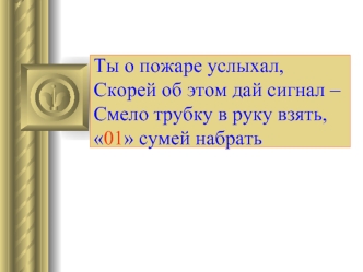 Ты о пожаре услыхал,Скорей об этом дай сигнал –Смело трубку в руку взять,01 сумей набрать