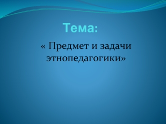 Предмет и задачи этнопедагогики