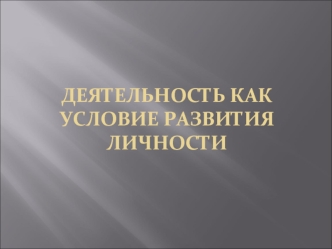 Деятельность, как условие развития личности