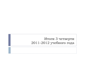 Итоги 3 четверти 2011-2012 учебного года