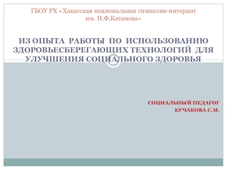 Из опыта  работы  по  использованию здоровьесберегающих технологий  для  улучшения социального здоровья 




СОЦИАЛЬНЫЙ ПЕДАГОГ
Кучакова С.М.