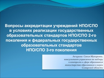 Вопросы аккредитации учреждений НПО/СПО 
в условиях реализации государственных образовательных стандартов НПО/СПО 2-го поколения и федеральных государственных образовательных стандартов 
НПО/СПО 3-го поколения