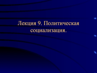 Лекция 9. Политическая социализация.