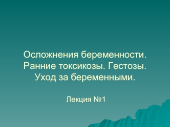 Осложнения беременности. Ранние токсикозы. Гестозы. Уход за беременными