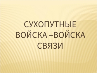 СУХОПУТНЫЕ ВОЙСКА –ВОЙСКА СВЯЗИ