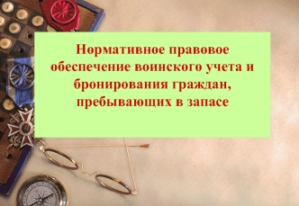 Нормативное правовое обеспечение воинского учета и бронирования граждан, пребывающих в запасе