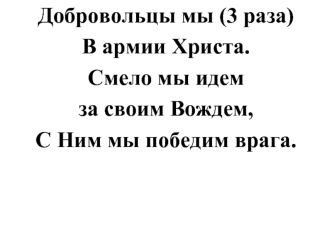 Добровольцы мы (3 раза) 
В армии Христа. 
Смело мы идем 
за своим Вождем, 
С Ним мы победим врага.