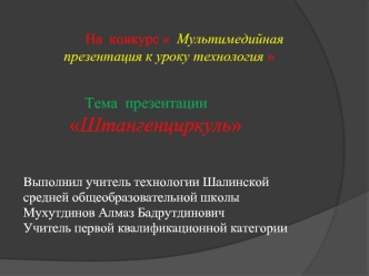 Тема  презентации 
         Штангенциркуль



Выполнил учитель технологии Шалинской
средней общеобразовательной школы
Мухутдинов Алмаз Бадрутдинович
Учитель первой квалификационной категории