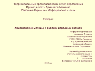 Территориальный Красноармейский отдел образования
Приход в честь Архангела Михаила
Районные Кирилло – Мефодиевские чтения


Реферат:


Христианские мотивы в русских народных сказках
                                                                         