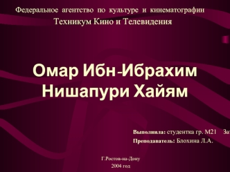 Омар Ибн-Ибрахим Нишапури Хайям Федеральное агентство по культуре и кинематографии Техникум Кино и Телевидения Выполнила: студентка гр. М21 Затуливетрова.