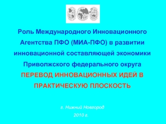 Роль Международного Инновационного Агентства ПФО (МИА-ПФО) в развитии инновационной cоставляющей экономики Приволжского федерального округа ПЕРЕВОД ИННОВАЦИОННЫХ ИДЕЙ В ПРАКТИЧЕСКУЮ ПЛОСКОСТЬ