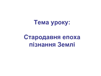 Тема уроку: Стародавня епоха пізнання Землі