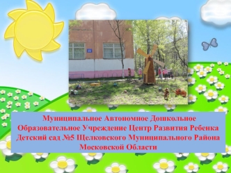 Муниципальное Автономное Дошкольное Образовательное Учреждение Центр Развития Ребенка Детский сад №5 Щелковского Муниципального Района Московской Области
