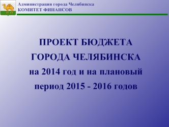 ПРОЕКТ БЮДЖЕТА 
ГОРОДА ЧЕЛЯБИНСКА
на 2014 год и на плановый период 2015 - 2016 годов