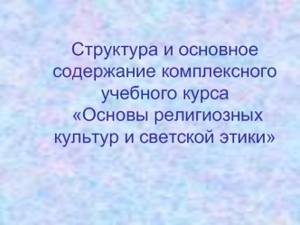 Структура и основное содержание комплексного учебного курса Основы религиозных культур и светской этики