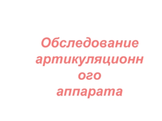 Обследование 
артикуляционного
аппарата