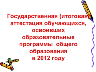 Государственная (итоговая) аттестация обучающихся, освоивших образовательные программы  общего образования
в 2012 году