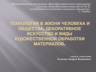 Технология в жизни человека и общества. Декоративное искусство и виды художественной обработки материалов