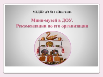 МБДОУ д/с № 4 ПингвинМини-музей в ДОУ. Рекомендации по его организации