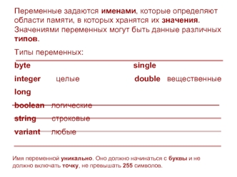 Переменные задаются именами, которые определяют области памяти, в которых хранятся их значения. Значениями переменных могут быть данные различных типов.
Типы переменных:
byte                                               single
integer       целые        