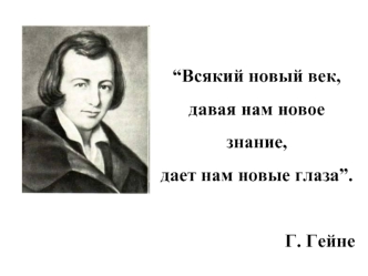 “Всякий новый век, давая нам новое знание, 
дает нам новые глаза”. 

Г. Гейне