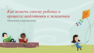 Как помочь своему ребенку в процессе подготовки к экзаменам. Объяснения и рекомендации