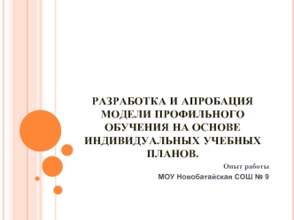 Разработка и апробация модели профильного обучения на основе индивидуальных учебных планов.