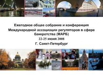 Ежегодное общее собрание и конференция Международной ассоциации регуляторов в сфере банкротства (МАРБ) 22-25 июня 2008 Г. Санкт-Петербург.