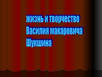 жизнь и творчество
Василия макаровича
Шукшина