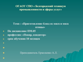Тема : Приготовление блюд из мяса и мяса птицы
	По дисциплине ПМ.05
	профессия: Повар, кондитер
	срок обучения 10 месяцев
 
 
  			Преподаватель Ермоленко А.Л.
 

 
 
	                                       