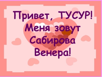 Привет, ТУСУР! Меня зовут Сабирова Венера!