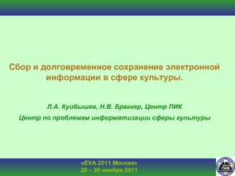 EVA 2011 Москва 28 – 30 ноября 2011 Сбор и долговременное сохранение электронной информации в сфере культуры. Л.А. Куйбышев, Н.В. Браккер, Центр ПИК.