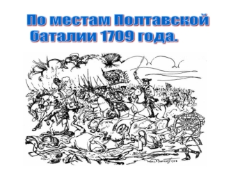 По местам Полтавской
 баталии 1709 года.