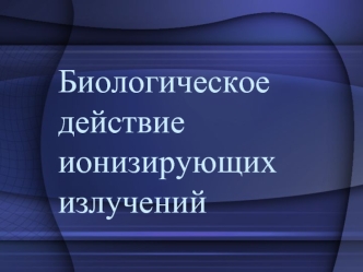 Биологическое действие ионизирующих излучений